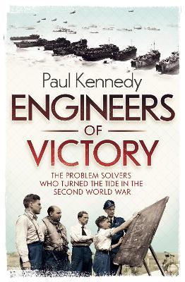 Engineers of Victory : The Problem Solvers who Turned the Tide in the Second World War Paul Kennedy 9781846141126 book cover
