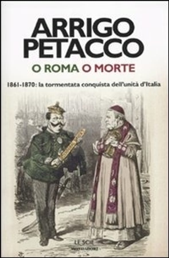 O Roma o morte. 1861-1870: la tormentata conquista dell'unità d'Italia di Arrigo Petacco