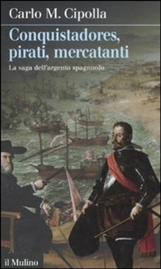 Conquistadores, pirati, mercatanti. La saga dell'argento spagnuolo di Carlo M. Cipolla
