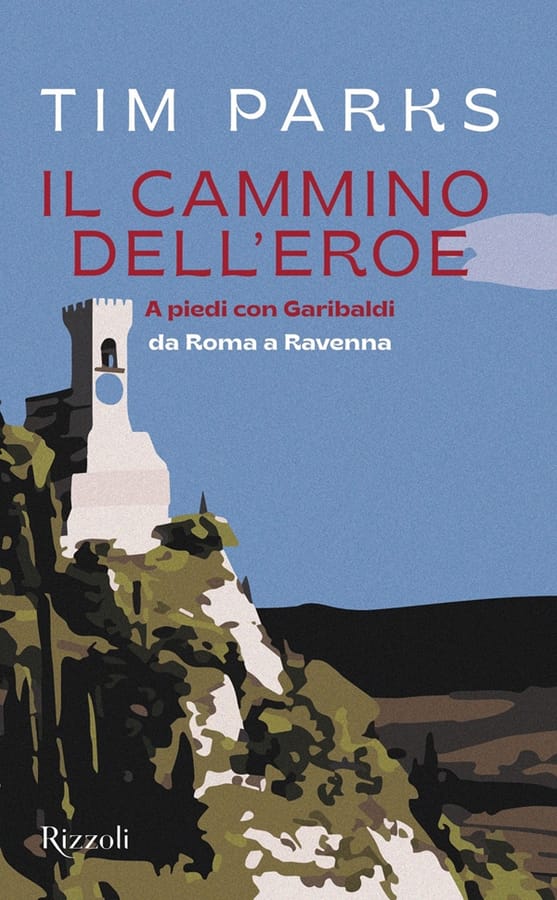 Il cammino dell'eroe. A piedi con Garibaldi da Roma a Ravenna di Tim Parks
