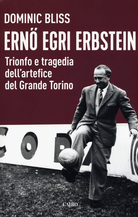 Erno Egri Erbstein. Trionfo e tragedia dell'artefice del Grande Torino di Dominic Bliss