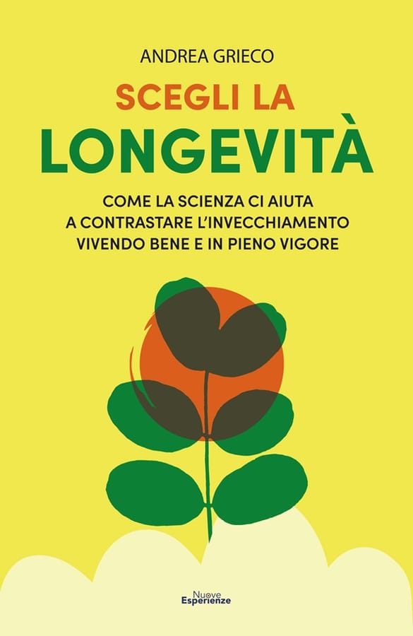 Scegli la longevità. Come la scienza ci aiuta a contrastare l'invecchiamento vivendo bene e in pieno vigore di Andrea Grieco