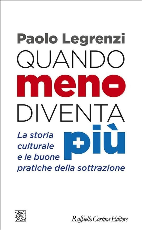 Quando meno diventa più. La storia culturale e le buone pratiche della sottrazione di Paolo Legrenzi