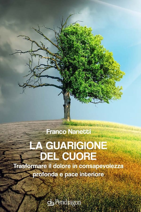 La guarigione del cuore. Trasformare il dolore in consapevolezza profonda e pace interiore di Franco Nanetti