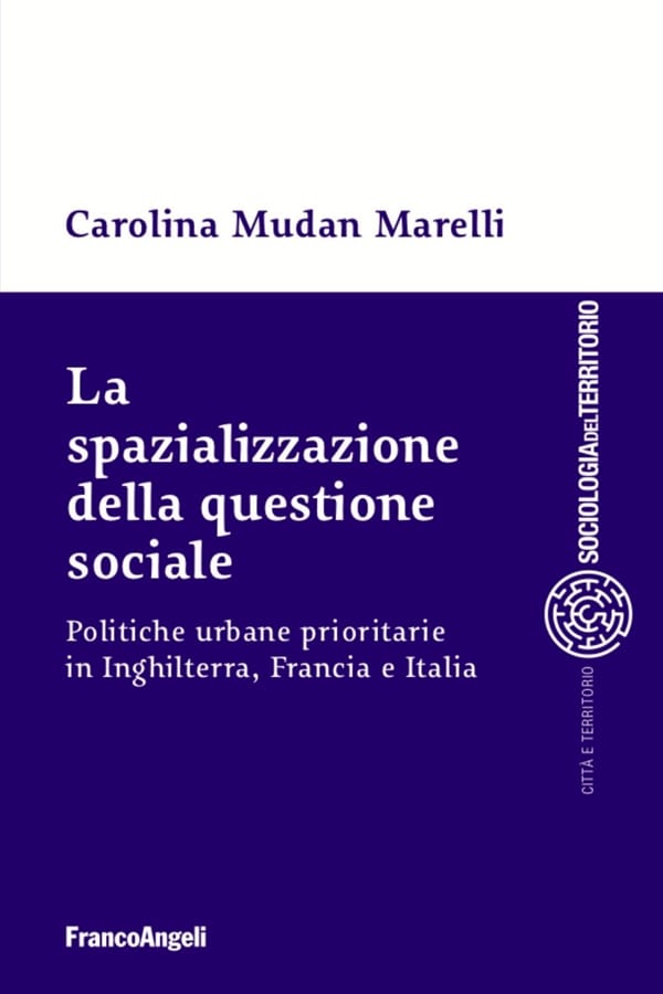 La spazializzazione della questione sociale. Politiche urbane prioritarie in Inghilterra, Francia e Italia di Carolina Mudan Marelli