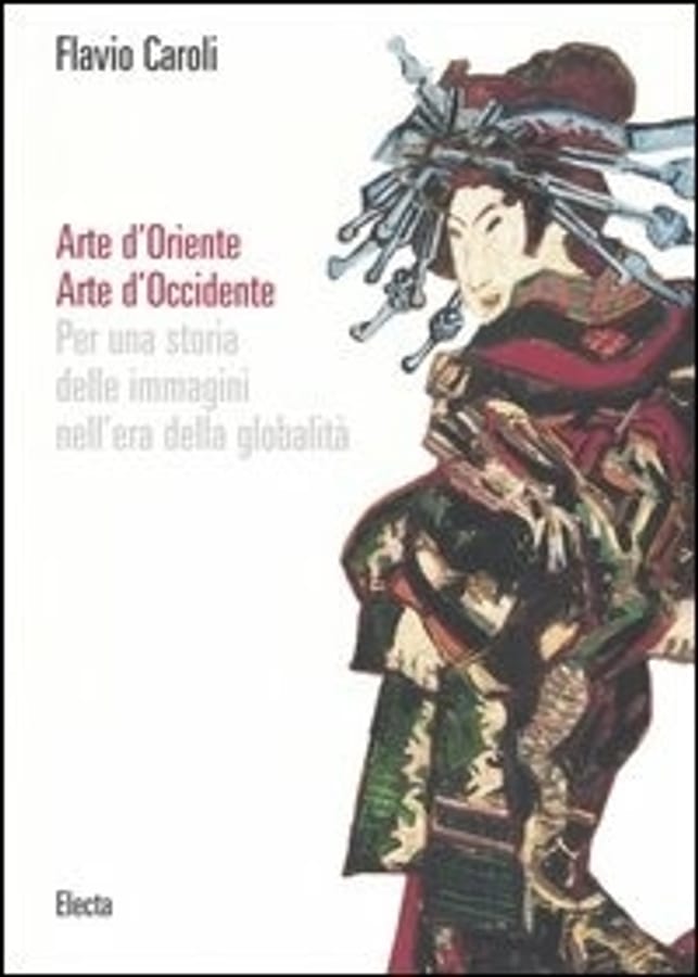 Arte d'Oriente. Arte d'Occidente. Per una storia delle immagini nell'era della globalità. Ediz. illustrata di Flavio Caroli