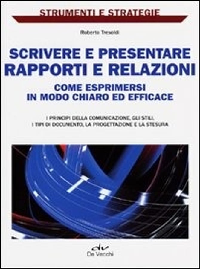 Scrivere e presentare rapporti e relazioni. Come esprimersi in modo chiaro ed efficace di Roberto Tresoldi