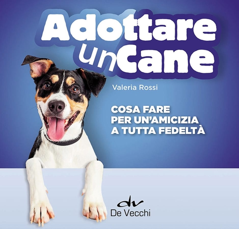 Adottare un cane. Cosa fare per un'amicizia a tutta fedeltà di Valeria Rossi