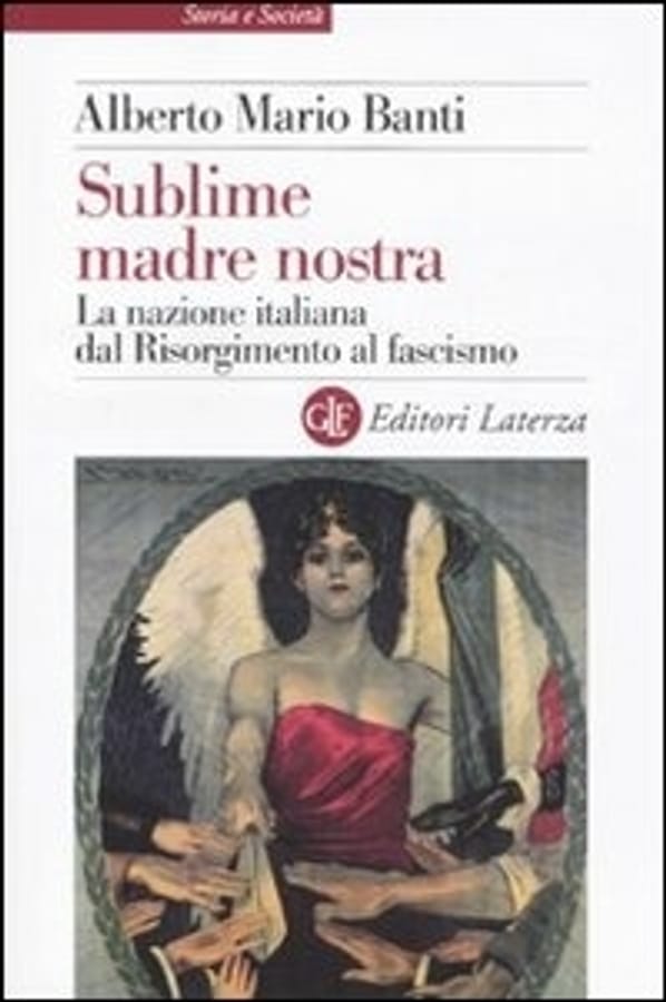 Sublime madre nostra. La nazione italiana dal Risorgimento al fascismo di Alberto Mario Banti