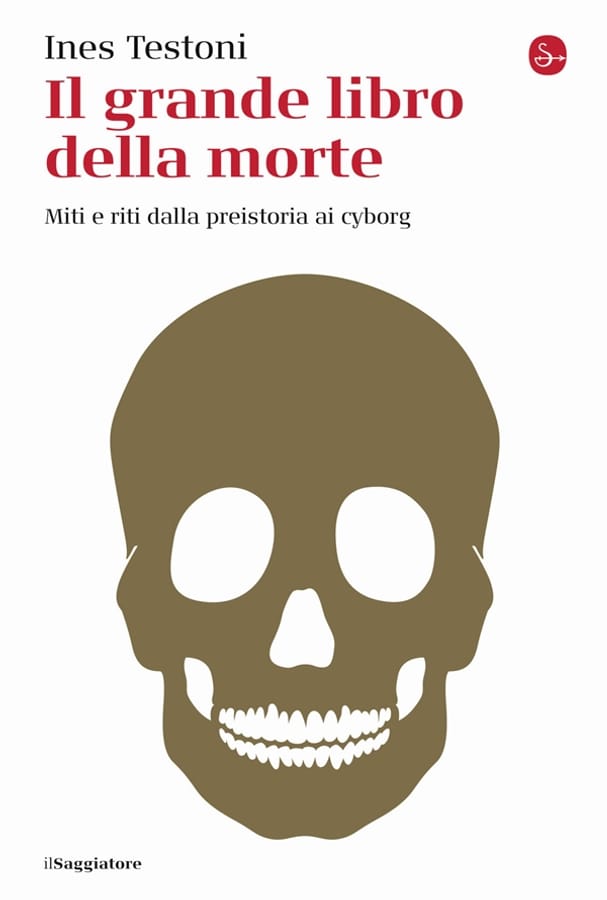 Il grande libro della morte. Miti e riti dalla preistoria ai cyborg di Ines Testoni