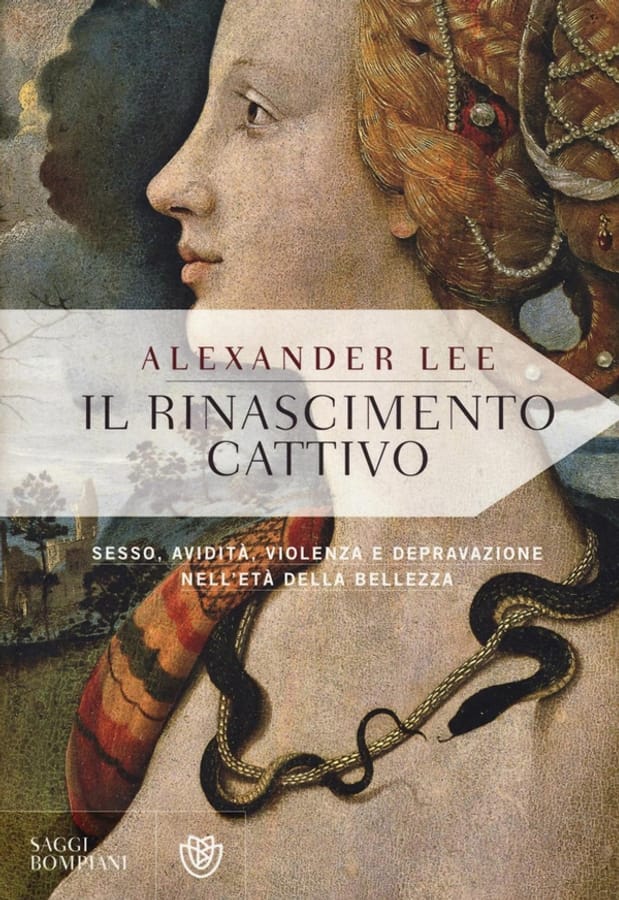 Il Rinascimento cattivo. Sesso, avidità, violenza e depravazione nell'età della bellezza di Alexander Lee