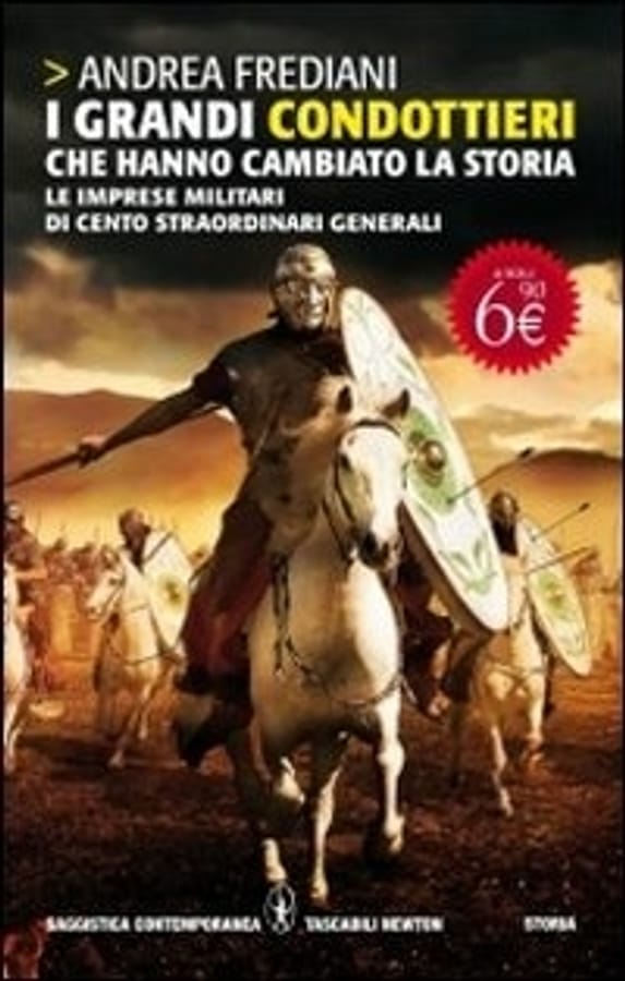 I grandi condottieri che hanno cambiato la storia. Le imprese militari di cento straordinari generali di Andrea Frediani