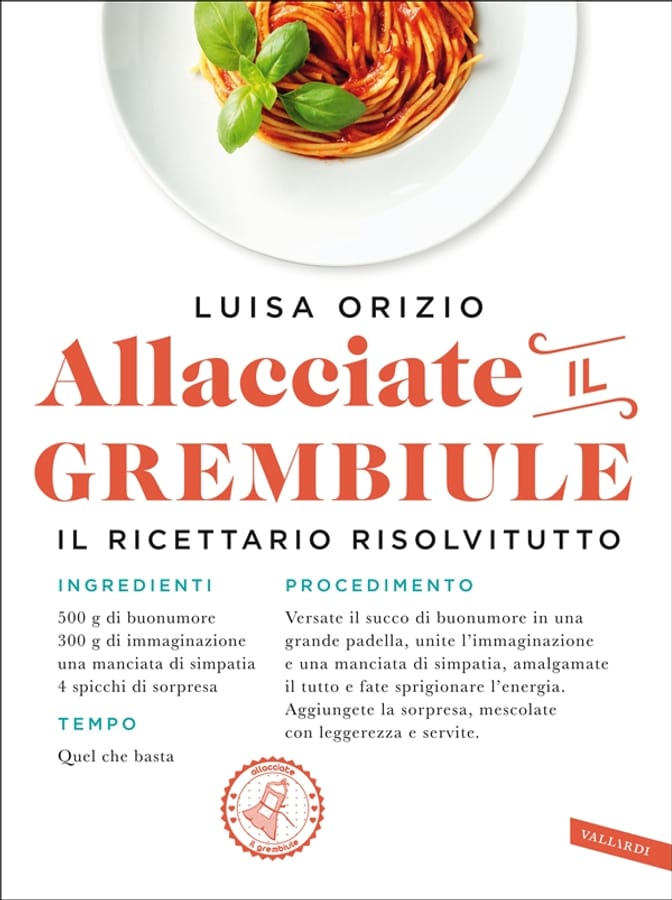 Allacciate il grembiule. Non so cucinare... eppure vengono tutti a cena da me! di Luisa Orizio