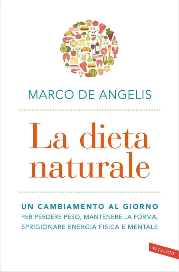 La dieta naturale. Un cambiamento al giorno per perdere peso, mantenere la forma, sprigionare energia fisica e mentale di Marco De Angelis