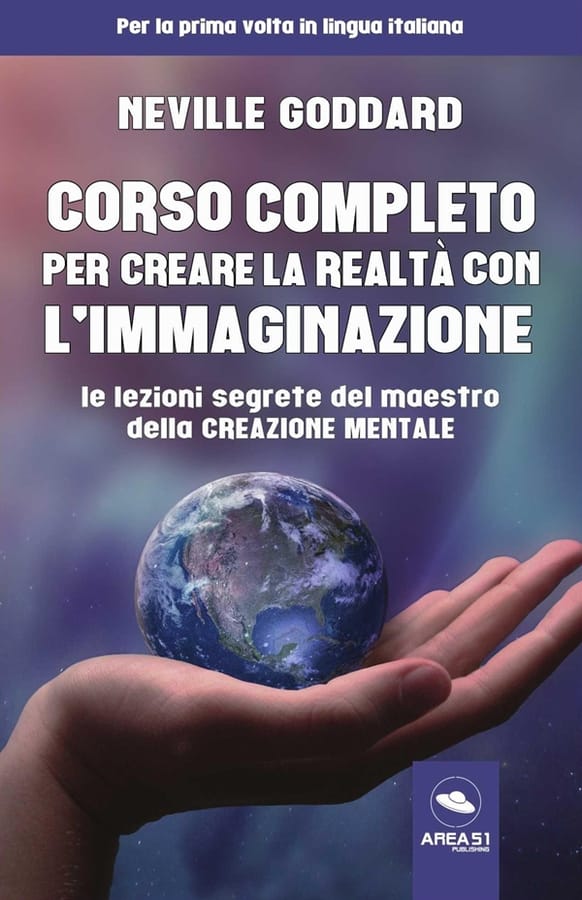 Corso completo per creare la realtà con l'immaginazione. Le lezioni segrete del maestro della creazione mentale di Neville Goddard