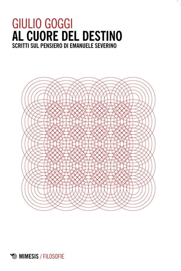 Al cuore del destino. Scritti sul pensiero di Emanuele Severino di Giulio Goggi