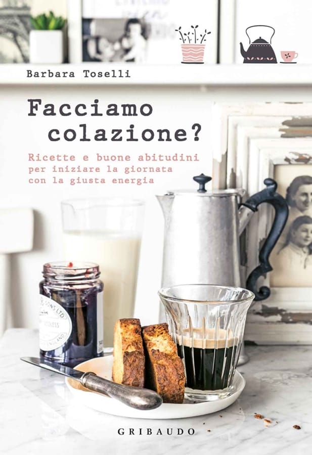 Facciamo colazione? Ricette e buone abitudini per iniziare la giornata con la giusta energia di Barbara Toselli