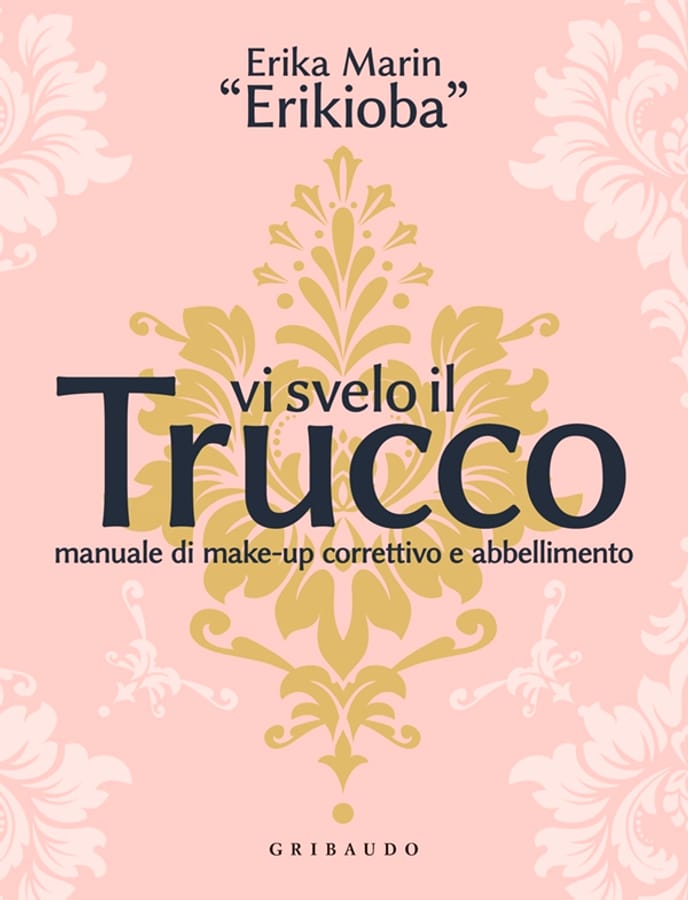 Vi svelo il trucco. Manuale di make-up correttivo e abbellimento di Erika «Erikioba» Marin