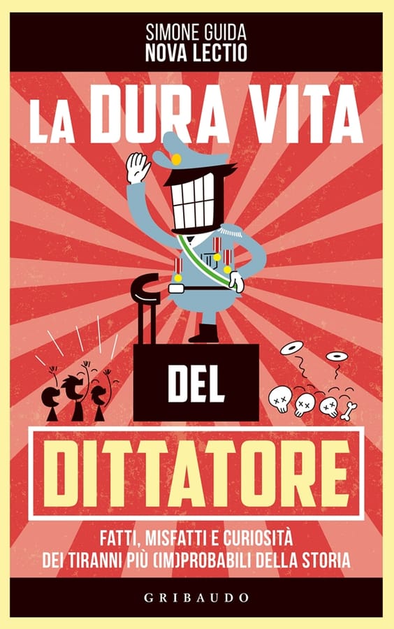 La dura vita del dittatore. Fatti, misfatti e curiosità dei tiranni più (im)probabili della storia di Simone Guida