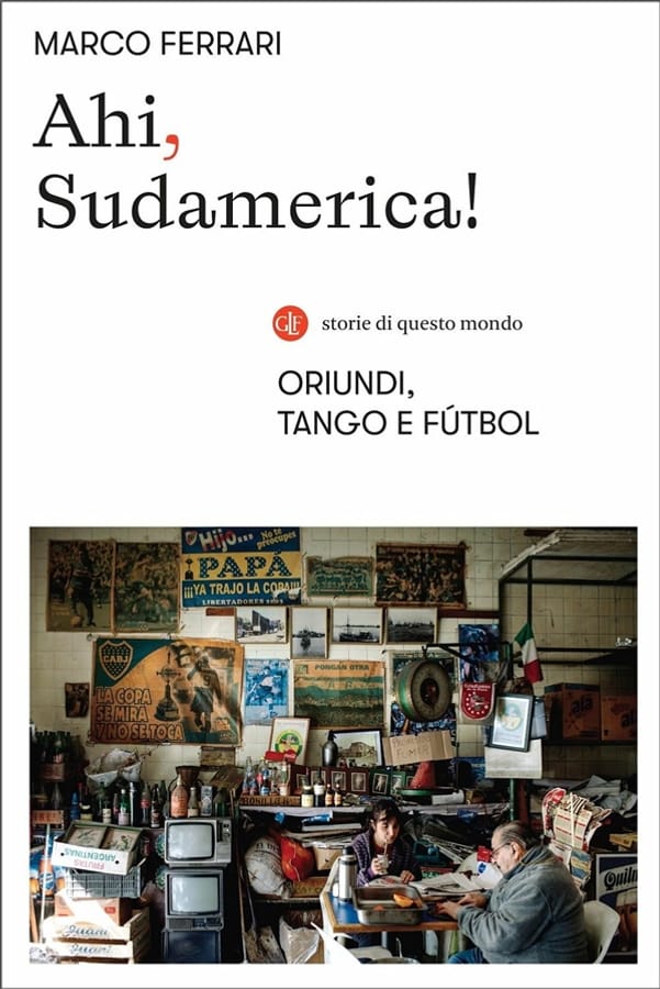 Ahi, Sudamerica! Oriundi, tango e fútbol di Marco Ferrari