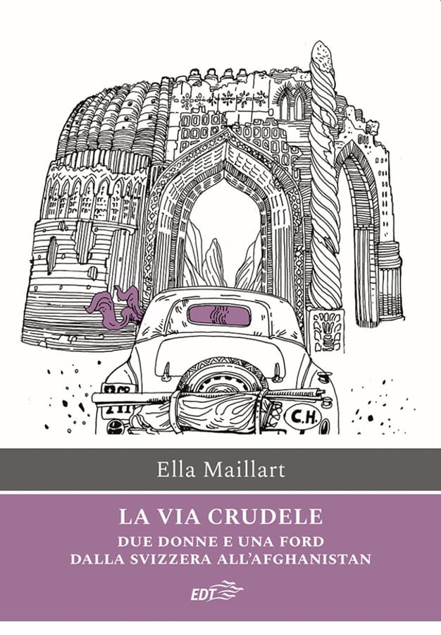 La via crudele. Due donne e una Ford dalla Svizzera all'Afghanistan di Ella Maillart