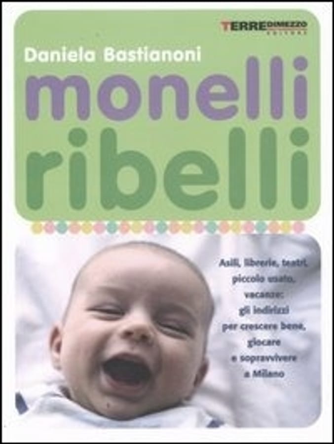 Monelli ribelli. Asili, librerie, teatri, piccolo usato, vacanze: gli indirizzi per crescere bene, giocare e sopravvivere a Milano di Daniela Bastianoni