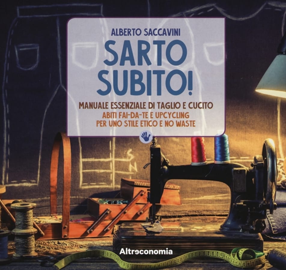 Sarto subito! Manuale essenziale di taglio e cucito. Abiti fai-da-te e upcycling per uno stile etico e no waste di Alberto Saccavini