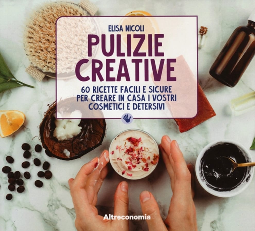 Pulizie creative. 60 ricette facili e sicure per creare in casa i vostri cosmetici e detersivi di Elisa Nicoli