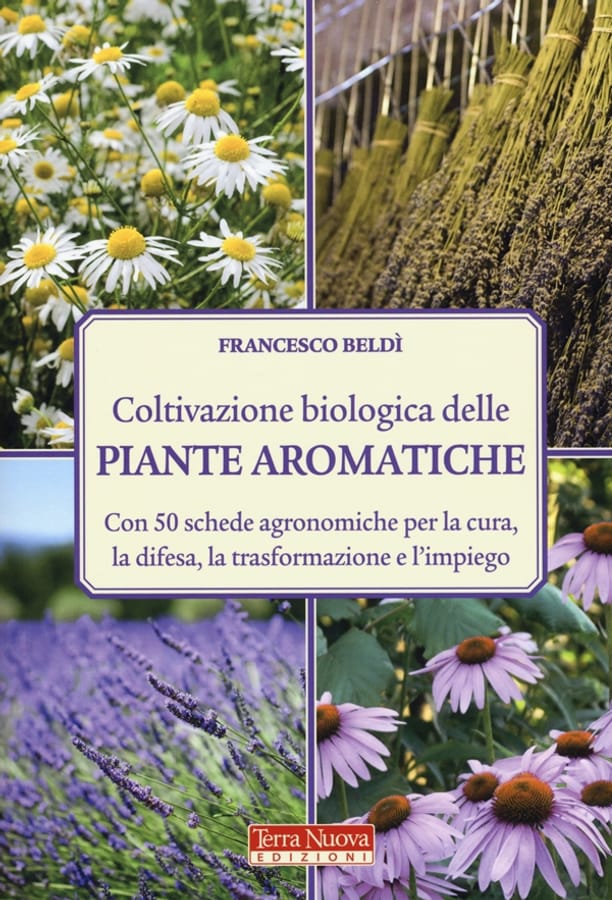 Coltivazione biologica delle piante aromatiche. Con 50 schede agronomiche per la cura, la difesa, la trasformazione e l'impiego di Francesco Beldì