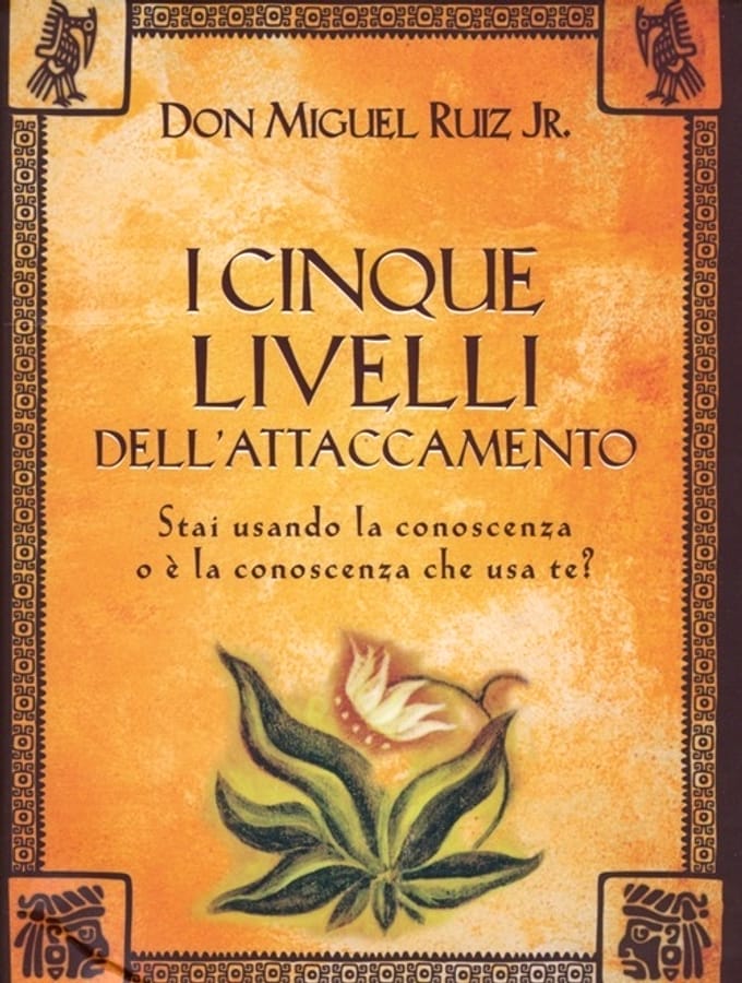 I cinque livelli dell'attaccamento. Stai usando la conoscenza o è la conoscenza che usa te? di Miguel jr. Ruiz