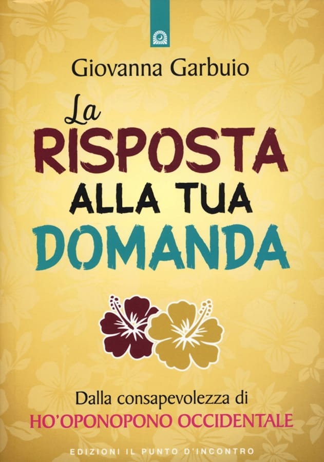 La risposta alla tua domanda. Dalla consapevolezza di Ho'oponopono occidentale di Giovanna Garbuio