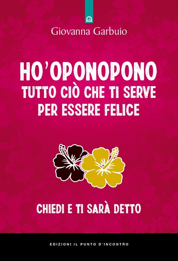 Ho'oponopono tutto ciò che ti serve per essere felice. Chiedi e ti sarà detto di Giovanna Garbuio