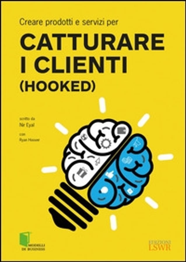 Creare prodotti e servizi per catturare i clienti (Hooked) di Nir Eyal
