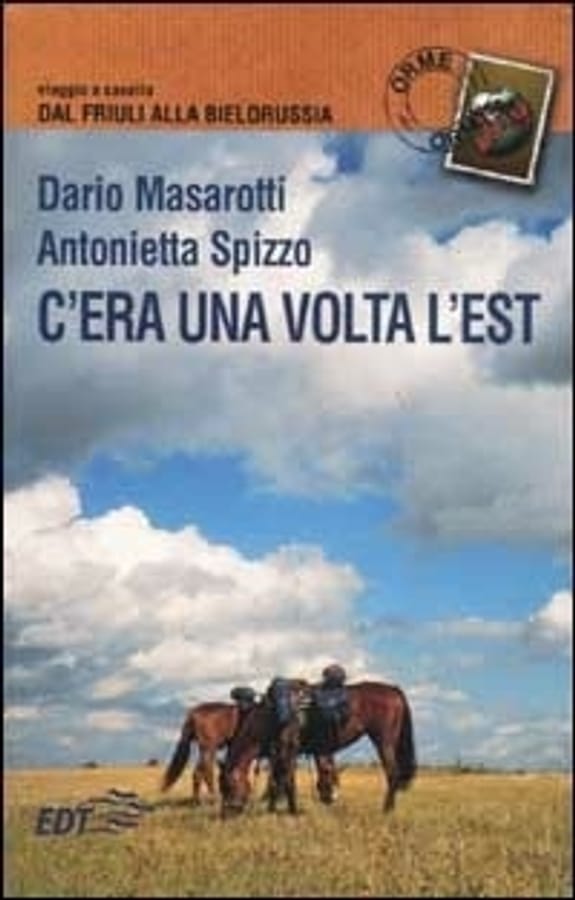 C'era una volta l'Est. Viaggio a cavallo dal Friuli alla Bielorussia di Dario MasarottiAntonietta Spizzo