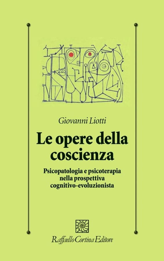 Le opere della coscienza. Psicopatologia e psicoterapia nella prospettiva cognitivo-evoluzionista di Giovanni Liotti