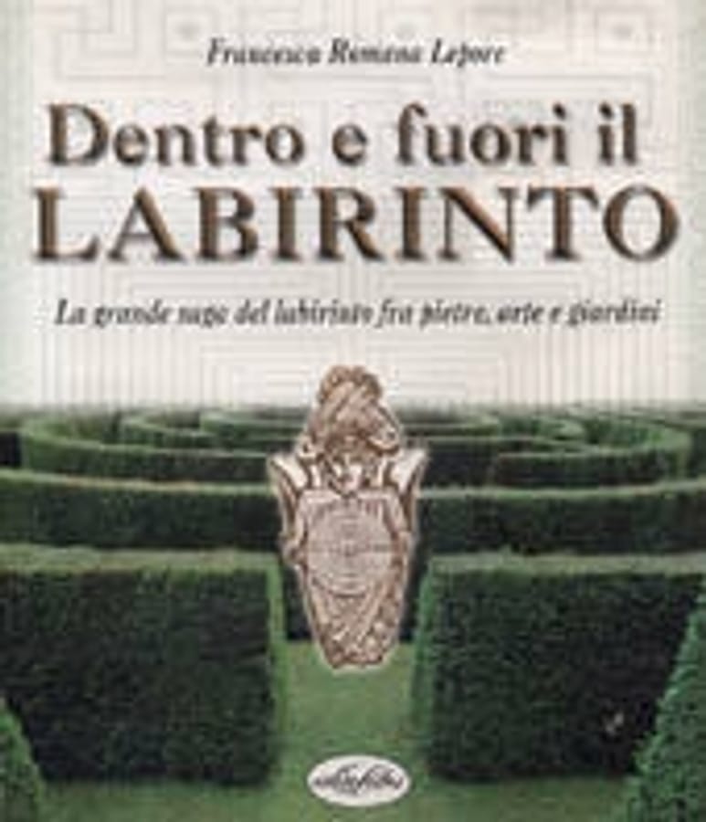 Dentro e fuori il labirinto. La grande saga del labirinto fra pietre, arte e giardini. Ediz. illustrata di Francesca R. Lepore