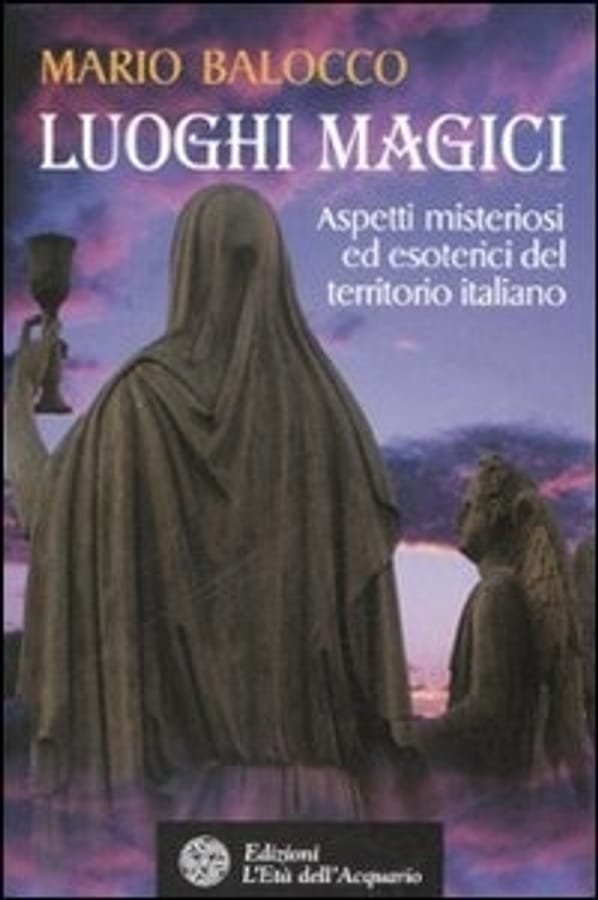 Luoghi magici. Aspetti misteriosi ed esoterici del territorio italiano di Mario Balocco