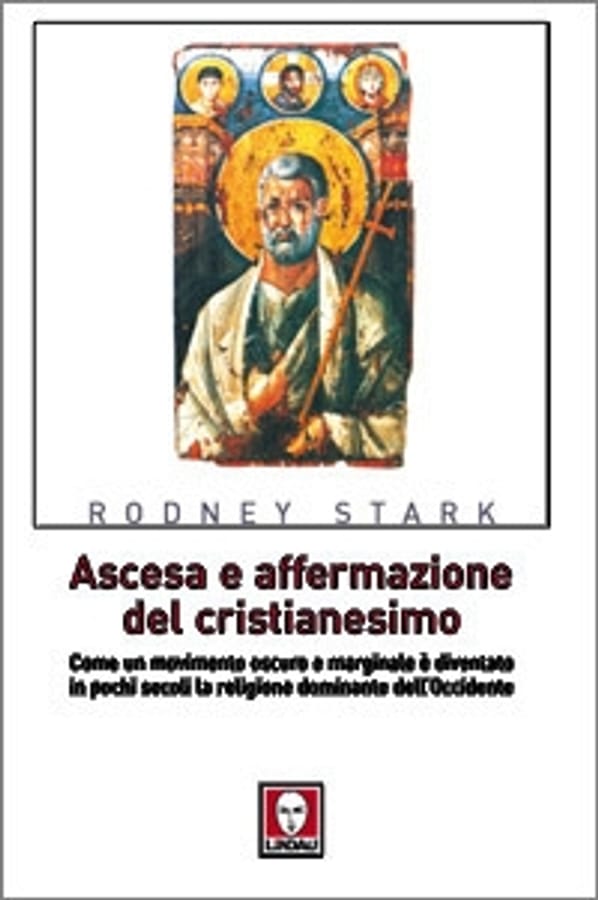 Ascesa e affermazione del Cristianesimo. Come un movimento oscuro e marginale è diventato in pochi secoli la religione dominante dell'Occidente di Rodney Stark