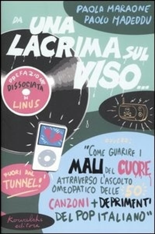 Da una lacrima sul viso... Ovvero: «Come guarire i mali del cuore attraverso l'ascolto omeopatico delle 50 canzoni più deprimenti del pop italiano» di Paola MaraonePaolo Madeddu