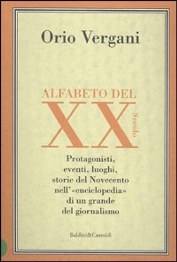 Alfabeto del XX secolo. Protagonisti, eventi, luoghi, storie del Novecento nell'enciclopedia di un grande giornalista di Orio Vergani