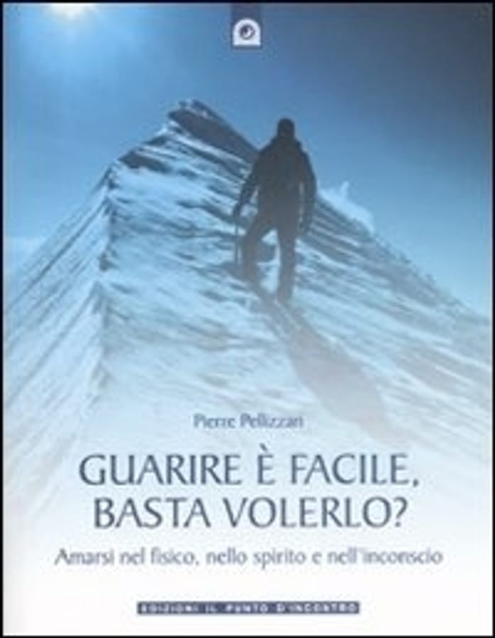 Guarire è facile, basta volerlo? Amarsi nel fisico, nello spirito e nell'incoscio di Pierre Pellizzari