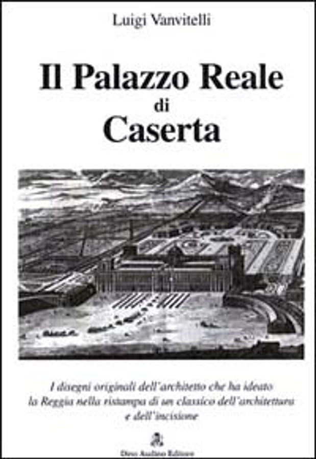 Il palazzo Reale di Caserta. Con disegni originali di Luigi Vanvitelli