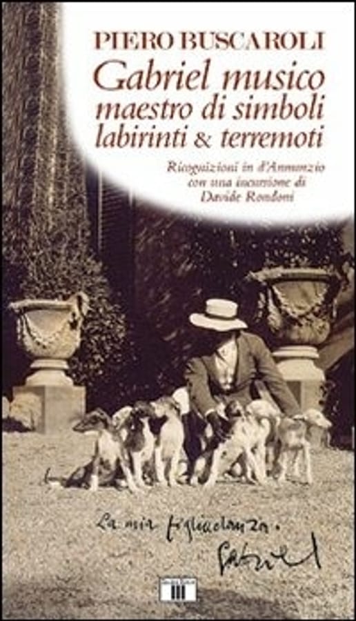Gabriel musico maestro di simboli labirinti & terremoti. Ricognizioni in D'Annunzio con una incursione di Davide Rondoni di Piero Buscaroli