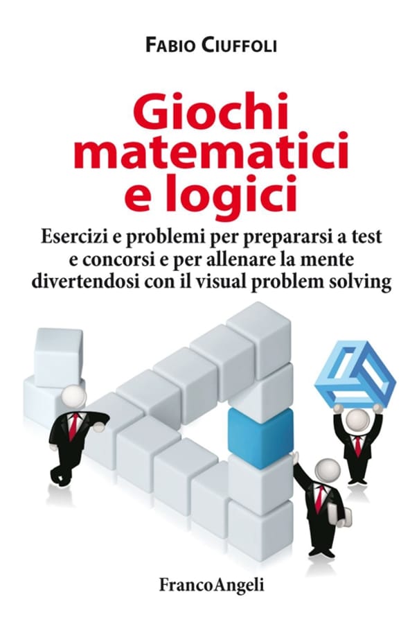 Giochi matematici e logici. Esercizi e problemi per prepararsi a test e concorsi e per allenare la mente divertendosi con il visual problem solving di Fabio Ciuffoli