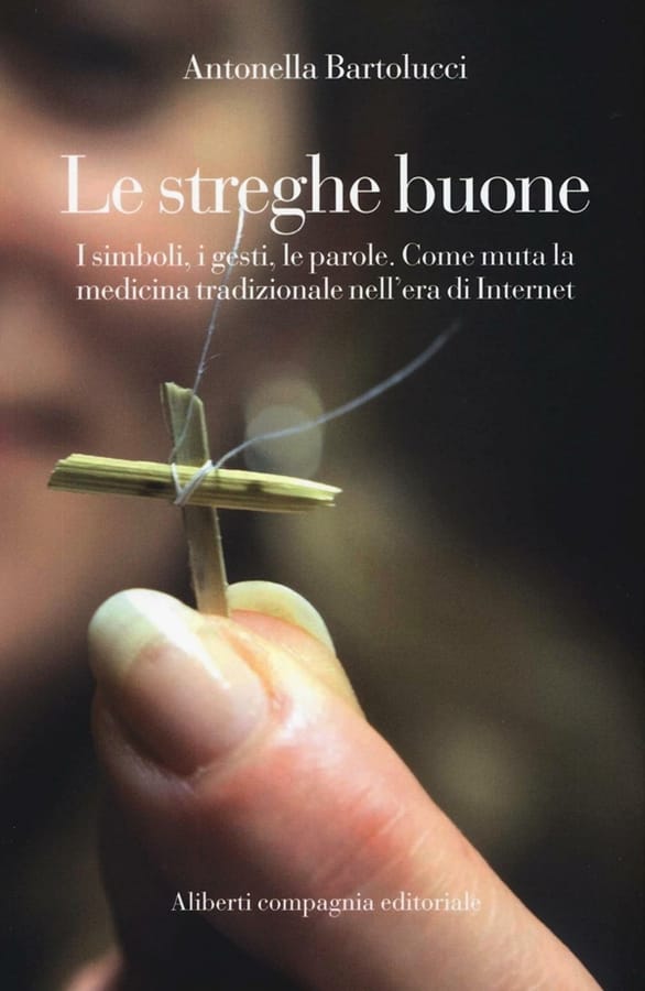 Le streghe buone. I simboli, i gesti, le parole. Come muta la medicina tradizionale nell'era di Internet di Antonella Bartolucci