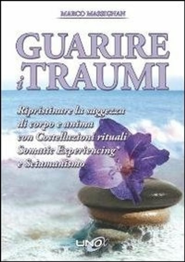 Guarire i traumi. Ripristinare la saggezza di corpo e anima con costellazioni rituali somatic experiencing e sciamanesimo di Marco Massignan