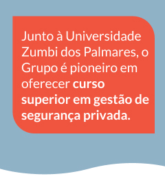 Junto à Universidade Zumbi dos Palmares, o Grupo é pioneiro em oferecer curso superior em gestão de segurança privada.