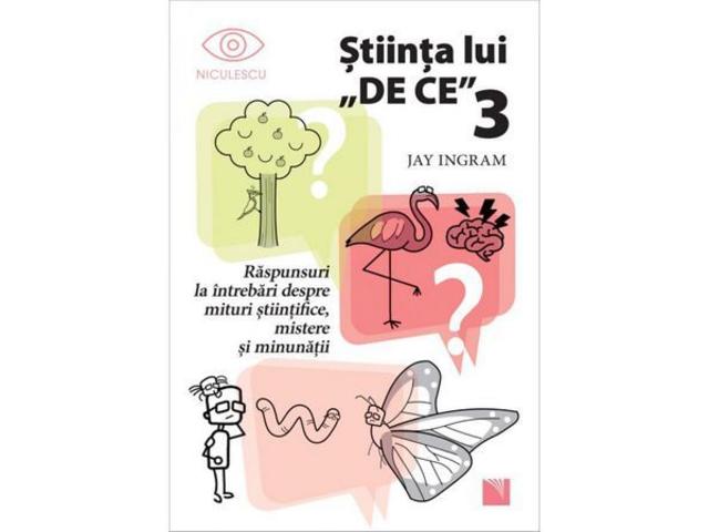 Stiinta lui "De ce" 3. Raspunsuri la intrebari despre mituri stiintifice, mistere si minunatii