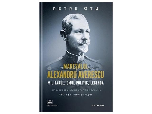 Maresalul Alexandru Averescu. Militarul, omul politic, legenda