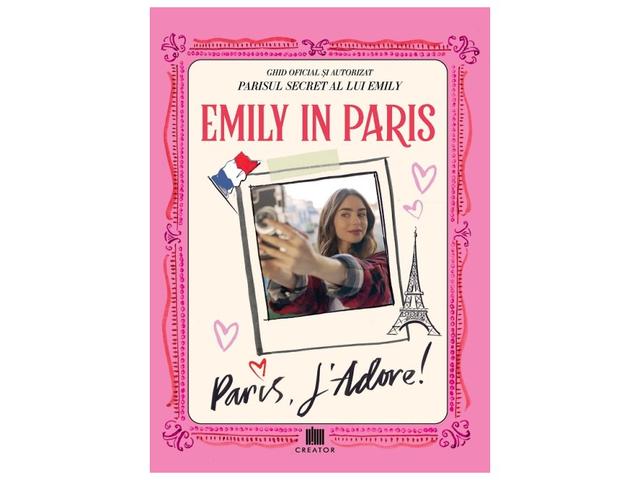 Emily in Paris: Paris, J'adore! Ghid oficial si autorizat. Parisul secret al lui Emily